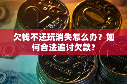 武汉欠钱不还玩消失怎么办？如何合法追讨欠款？