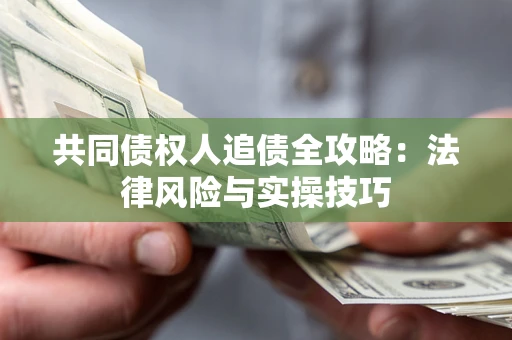 武汉共同债权人追债全攻略：法律风险与实操技巧