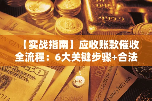 武汉【实战指南】应收账款催收全流程：6大关键步骤+合法回款技巧