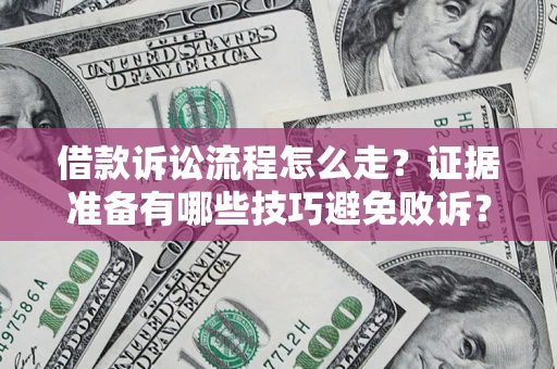 武汉借款诉讼流程怎么走？证据准备有哪些技巧避免败诉？