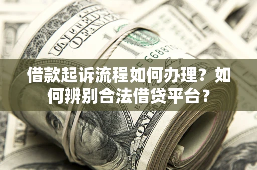 武汉借款起诉流程如何办理？如何辨别合法借贷平台？