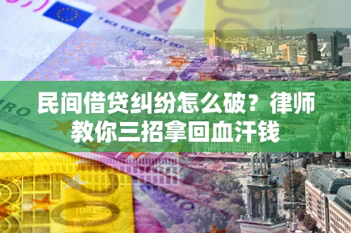 武汉民间借贷纠纷怎么破？律师教你三招拿回血汗钱