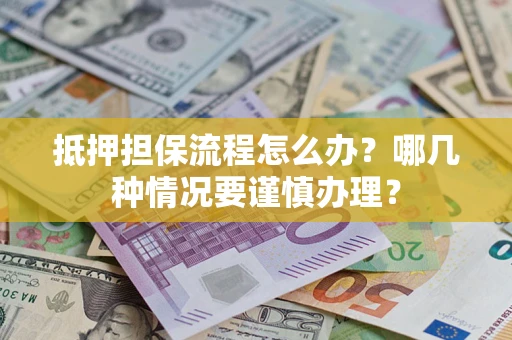 武汉抵押担保流程怎么办？哪几种情况要谨慎办理？