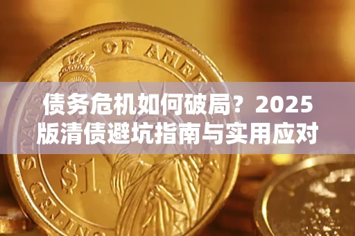 武汉债务危机如何破局？2025版清债避坑指南与实用应对策略