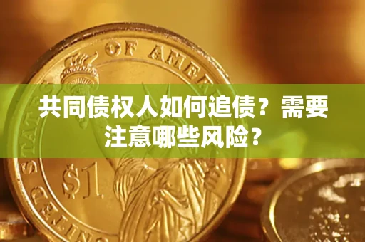 武汉共同债权人如何追债？需要注意哪些风险？