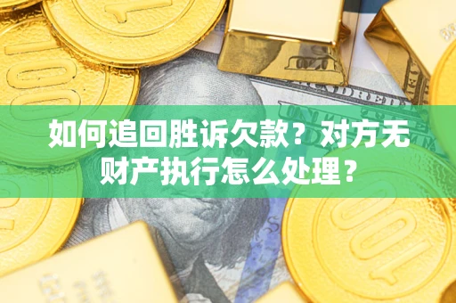 武汉如何追回胜诉欠款？对方无财产执行怎么处理？