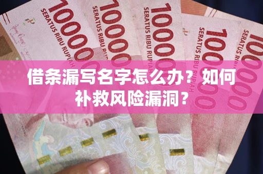 武汉借条漏写名字怎么办？如何补救风险漏洞？