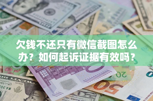 武汉欠钱不还只有微信截图怎么办？如何起诉证据有效吗？