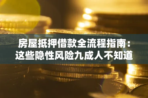 武汉房屋抵押借款全流程指南：这些隐性风险九成人不知道