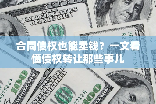 武汉合同债权也能卖钱？一文看懂债权转让那些事儿