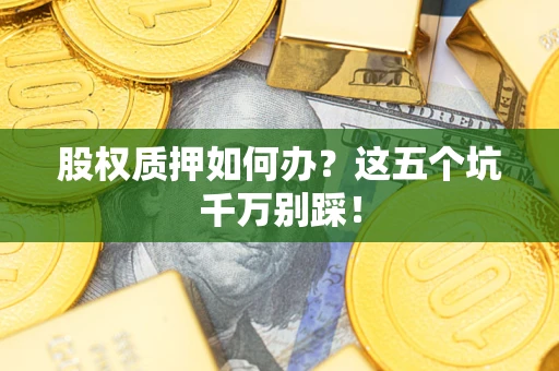 武汉股权质押如何办？这五个坑千万别踩！