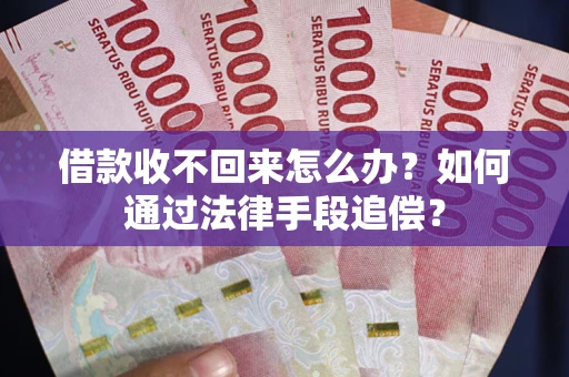 武汉借款收不回来怎么办？如何通过法律手段追偿？