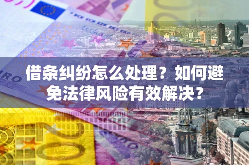 武汉借条纠纷怎么处理？如何避免法律风险有效解决？