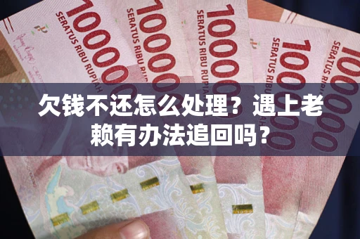 武汉欠钱不还怎么处理？遇上老赖有办法追回吗？