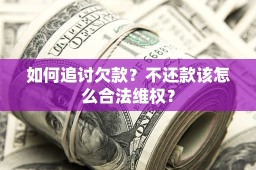 武汉如何追讨欠款？不还款该怎么合法维权？