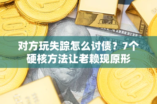 武汉对方玩失踪怎么讨债？7个硬核方法让老赖现原形