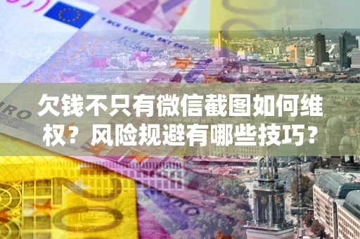 武汉欠钱不只有微信截图如何维权？风险规避有哪些技巧？