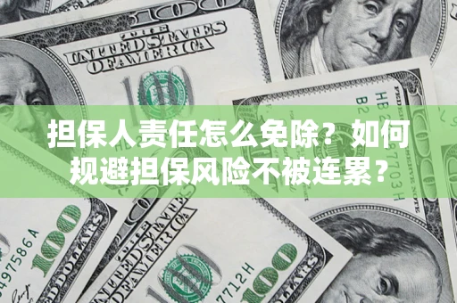 武汉担保人责任怎么免除？如何规避担保风险不被连累？