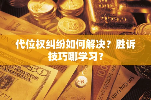 武汉代位权纠纷如何解决？胜诉技巧哪学习？