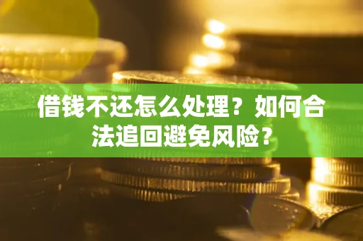 武汉借钱不还怎么处理？如何合法追回避免风险？