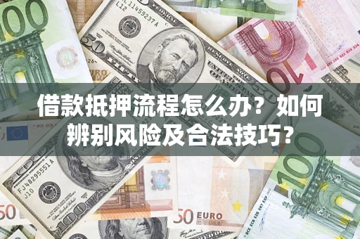 武汉借款抵押流程怎么办？如何辨别风险及合法技巧？