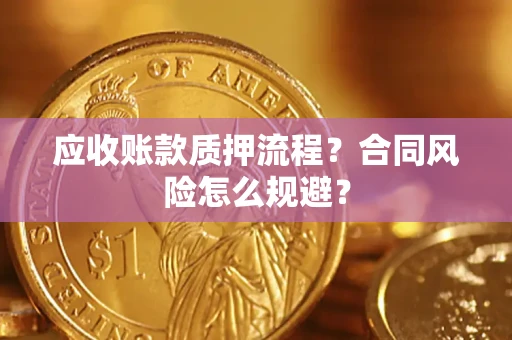 武汉应收账款质押流程？合同风险怎么规避？
