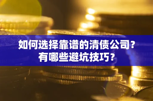 武汉如何选择靠谱的清债公司？有哪些避坑技巧？