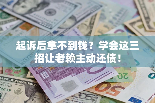 武汉起诉后拿不到钱？学会这三招让老赖主动还债！