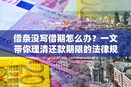 武汉借条没写借期怎么办？一文带你理清还款期限的法律规则