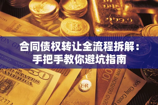 武汉合同债权转让全流程拆解：手把手教你避坑指南