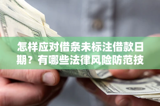 武汉怎样应对借条未标注借款日期？有哪些法律风险防范技巧？