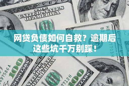 武汉网贷负债如何自救？逾期后这些坑千万别踩！