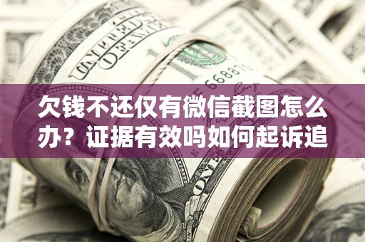 武汉欠钱不还仅有微信截图怎么办？证据有效吗如何起诉追回欠款？
