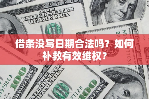 武汉借条没写日期合法吗？如何补救有效维权？