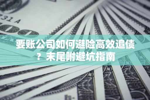 武汉要账公司如何避险高效追债？末尾附避坑指南