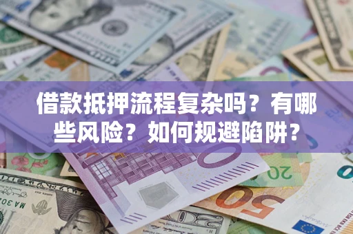 武汉借款抵押流程复杂吗？有哪些风险？如何规避陷阱？