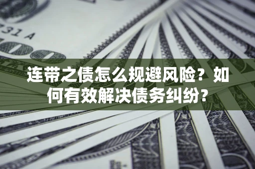 武汉连带之债怎么规避风险？如何有效解决债务纠纷？