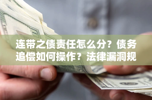 武汉连带之债责任怎么分？债务追偿如何操作？法律漏洞规避指南