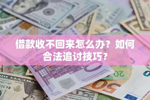 武汉借款收不回来怎么办？如何合法追讨技巧？