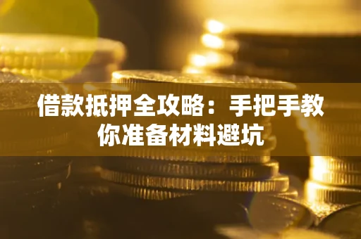 武汉借款抵押全攻略：手把手教你准备材料避坑