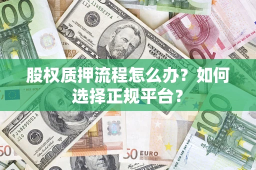 武汉股权质押流程怎么办？如何选择正规平台？