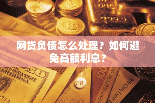 武汉网贷负债怎么处理？如何避免高额利息？