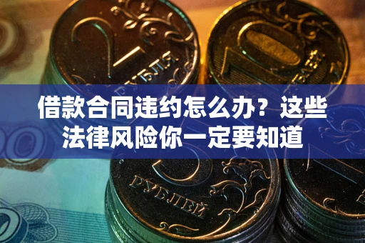武汉借款合同违约怎么办？这些法律风险你一定要知道