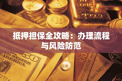 武汉抵押担保全攻略：办理流程与风险防范