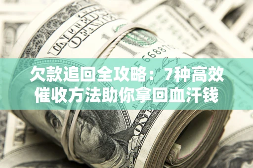 武汉欠款追回全攻略：7种高效催收方法助你拿回血汗钱