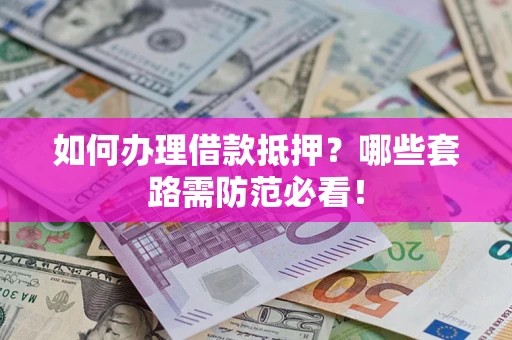 武汉如何办理借款抵押？哪些套路需防范必看！
