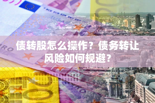 武汉债转股怎么操作？债务转让风险如何规避？