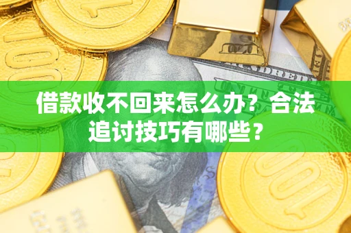 武汉借款收不回来怎么办？合法追讨技巧有哪些？