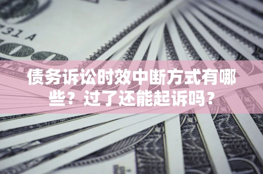 武汉债务诉讼时效中断方式有哪些？过了还能起诉吗？