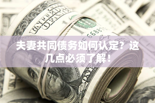 武汉夫妻共同债务如何认定？这几点必须了解！